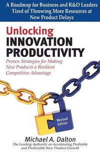 bokomslag Unlocking Innovation Productivity: Proven Strategies that Have Transformed Organizations for Profitable and Predictable New Product Growth Worldwide