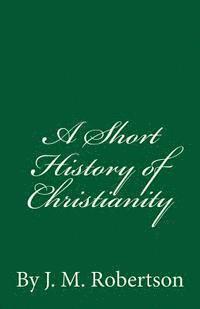 J. M. Robertson - A Short History of Christianity: By J. M. Robertson, Häftad