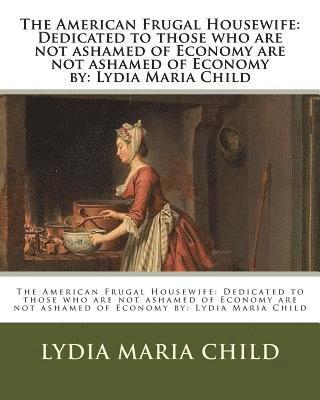 bokomslag The American Frugal Housewife: Dedicated to those who are not ashamed of Economy are not ashamed of Economy by: Lydia Maria Child