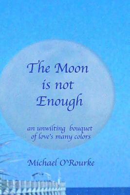 The Moon is not Enough: an unwilting bouquet of love's many colors 1