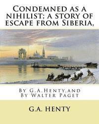 bokomslag Condemned as a nihilist; a story of escape from Siberia, By G.A.Henty,: illustrated By Walter(Trueman) Paget (7 February 1854 - 23 December 1930) was