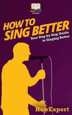 How To Sing Better: Your Step-By-Step Guide To Singing Better 1