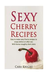 bokomslag Sexy Cherry Recipes: Easy to make sexy Cherry recipes to enjoy before or after sex: With bonus naughty short story