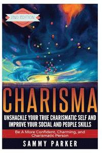 bokomslag Charisma: Unshackle your True Charismatic Self and Improve your Social and People Skills: Be a More Confident, Charming, and Cha