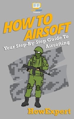 Howexpert Press - How To Airsoft: Your Step-By-Step Guide To Airsofting, Häftad