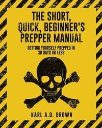 bokomslag The Short, Quick, Beginner's Prepper Manual: Getting Yourself Prepped in 30 Days or Less