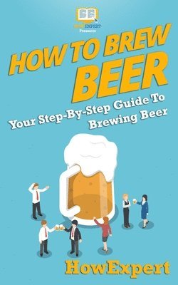 bokomslag How to Brew Beer: Your Step-By-Step Guide To Brewing Beer