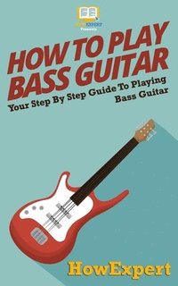 bokomslag How To Play Bass Guitar: Your Step-By-Step Guide To Playing Bass Guitar