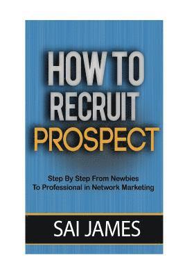 bokomslag How To Recruit Prospect Step By Step From Newbies To Professional: How To Recruit Prospect Step By Step From Newbies To Professional