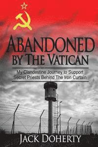 bokomslag Abandoned by the Vatican: My Clandestine Journey to Support Secret Priests Behind the Iron Curtain