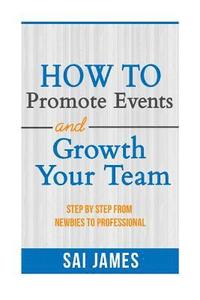 bokomslag How To Promote Events And Growth Your Team Step By Step From Newbies To Profes: How To Promote Events And Growth Your Team Step By Step From Newbies T