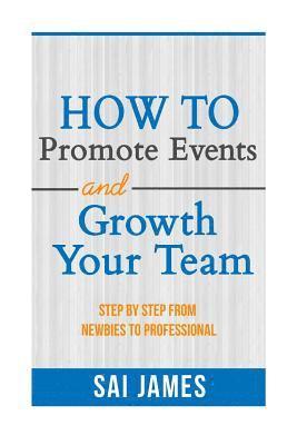 bokomslag How To Promote Events And Growth Your Team Step By Step From Newbies To Profes: How To Promote Events And Growth Your Team Step By Step From Newbies T