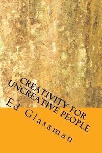 Creativity For Uncreative People: How To Be More Creative Than You Think You Are 1