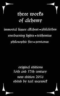Three Works on Alchemy: The Immortal Liquor Alkahest, Everburning Lights, and Philosophic Fire 1