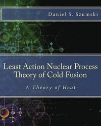 bokomslag The Least Action Nuclear Process Theory of Cold Fusion: A Theory of Heat