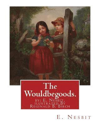 The Wouldbegoods. by: E. Nesbit, ilustrated By Reginald B. Birch: Reginald Bathurst Birch (May 2, 1856 - June 17, 1943) was an English-Ameri