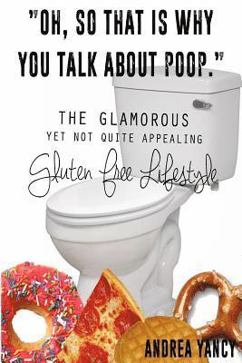 Andrea Yancy - "Oh, so that is why you talk about poop.": The Glamorous Yet Not Quite Appealing Gluten Free Lifestyle, Häftad