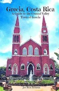 bokomslag Grecia, Costa Rica: A Guide to the Central Valley Town of Grecia
