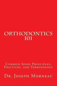 bokomslag Orthodontics 101: Common Sense Principles, Practices, and Terminology
