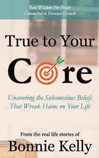bokomslag True To Your Core: Uncovering the Subconscious Beliefs That Wreak Havoc on Your Life