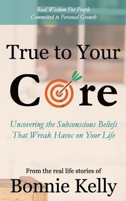 True To Your Core: Uncovering the Subconscious Beliefs That Wreak Havoc on Your Life 1