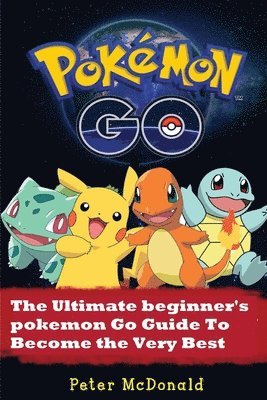 Pokemon Go: The Ultimate Beginner's Pokemon Go Guide To Become the Very Best Trainer 1