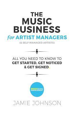 bokomslag The Music Business For Artist Managers & Self-Managed Artists: All You Need To Know To Get Started, Get Noticed & Get Signed