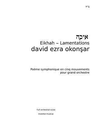 Eikhah-Lamentations: Eikhah (Lamentations) Symphonic Poem in Five Movements for Grand Orchestra 1