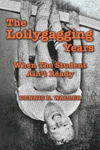 bokomslag The Lollygagging Years: When The Student Ain't Ready
