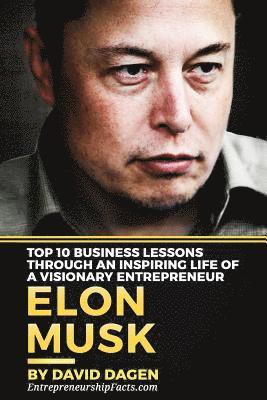 Elon Musk- Top 10 Business Lessons Through An Inspiring Life Of A Visionary Entrepreneur: The Man With A Quest To Change The World's Future 1