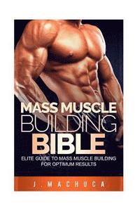 bokomslag Mass Muscle Building Bible: Elite Guide To Mass Muscle Building For Optimum Results.