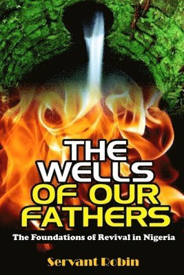 Servant Robin - The Wells of our Fathers: The foundations of Revival in Southern Nigeria (1838 - 1959), Häftad