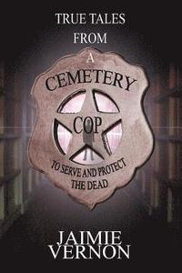 bokomslag True Tales From A Cemetery Cop: To Serve And Protect The Dead