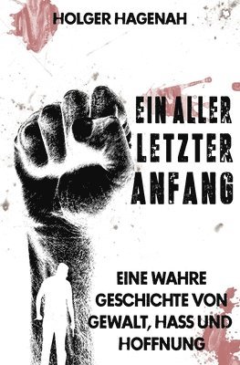 Holger Hagenah - Ein allerletzter Anfang: Eine wahre Geschichte von Gewalt, Hass und Hoffnung, Häftad