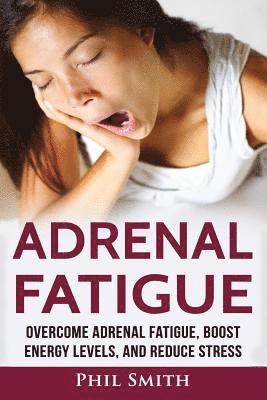 Phil Smith - Adrenal Fatigue: Overcome Adrenal Fatigue Syndrome, Boost Energy Levels, and Reduce Stress, Häftad