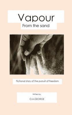 Vapour From the Sand: Fictional story of the Pursuit of Freedom 1