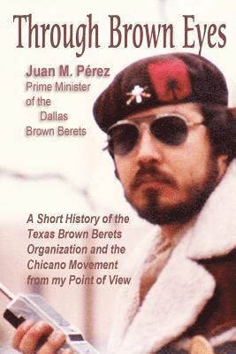 Through Brown Eyes: A Short History of the Dallas Brown Berets Organization and the Chicano Movement from my Point of View 1