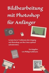 bokomslag Bildbearbeitung mit Photoshop für Anfänger: Lernen Sie in 7 Lektionen den Umgang mit Photoshop, um Ihre Fotos optimal aufzubereiten