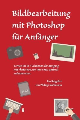 Bildbearbeitung mit Photoshop für Anfänger: Lernen Sie in 7 Lektionen den Umgang mit Photoshop, um Ihre Fotos optimal aufzubereiten 1