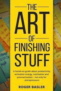 bokomslag The Art of finishing stuff: A hands-on guide about productivity, activation energy, motivation and procrastination - not only for entrepreneurs.