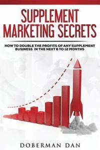 bokomslag Supplement Marketing Secrets: How to DOUBLE the Profits of Any Supplement Business in the Next 6 to 12 Months