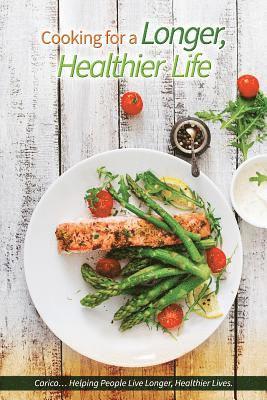 Cooking for a Longer, Healthier Life: Carico Cookbook...Helping People Live Longer, Healthier Lives.
