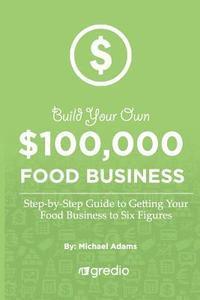 bokomslag Build Your Own $100,000 Food Business: How to Launch & Grow Your Specialty Food Business to New Heights