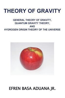 Efren Basa Aduana Jr - Theory of Gravity: General Theory of Gravity, Quantum Gravity Theory, and Hydrogen Origin Theory of the Universe, Häftad