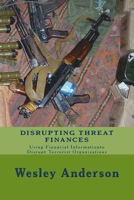 Disrupting Threat Finances: Using Financial Information to Disrupt Terrorist Organizations