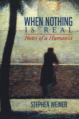 bokomslag When Nothing Is Real: Notes of a Humanist