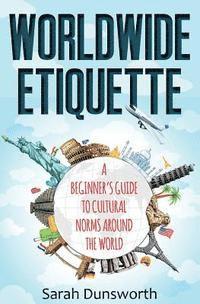Sarah Dunsworth - Worldwide Etiquette: A Beginner's Guide to Cultural Norms Around the World, Häftad