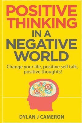 bokomslag POSITIVE THINKING, In a Negative World: Change Your Life, Positive Self Talk, Positive Thoughts!