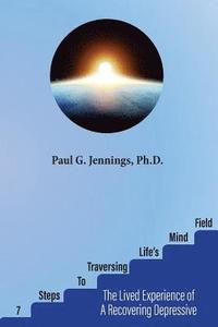 bokomslag Seven Steps to Traversing Life's Mind-Field: The Lived Experience of a Recovering Depressive