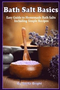 Bath Salts Basics: Easy Guide to Homemade Bath Salts Including Simple Recipes